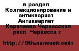  в раздел : Коллекционирование и антиквариат » Антиквариат . Карачаево-Черкесская респ.,Черкесск г.